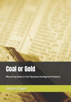 Coal or Gold: Measuring Value in Your Business Intelligence Products - James B Raper - cover