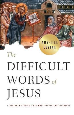 Difficult Words of Jesus, The - Amy-Jill Levine - cover