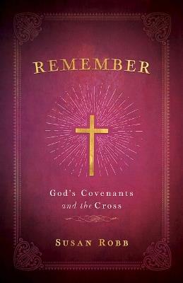 Remember: God's Covenants and the Cross - Susan Robb - cover