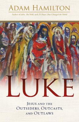 Luke: Jesus and the Outsiders, Outcasts, and Outlaws - Adam Hamilton - cover