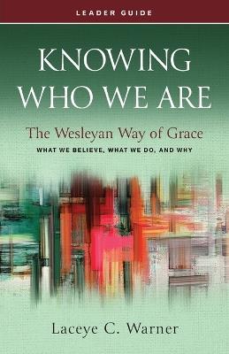 Knowing Who We Are Leader Guide: The Wesleyan Way of Grace - Laceye C Warner - cover