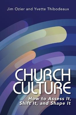 Church Culture: How to Assess It, Shift It, and Shape It - Jim Ozier,Yvette Thibodeaux - cover