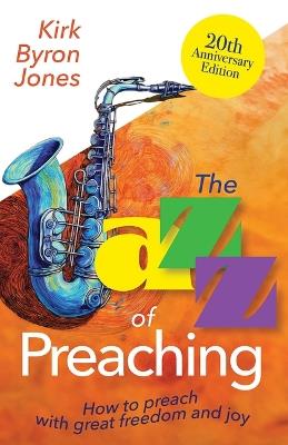 The Jazz of Preaching, 20th Anniversary Edition: How to Preach with Great Freedom and Joy - Kirk Byron Jones - cover