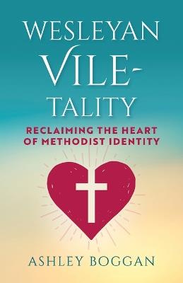 Wesleyan Vile-Tality: Reclaiming the Heart of Methodist Identity - Ashley Boggan - cover