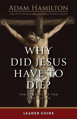 Why Did Jesus Have To Die? - Leader Guide - Adam Hamilton - cover
