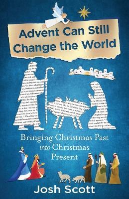 Advent Can Still Change the World: Bringing Christmas Past Into Christmas Present - Josh Scott - cover
