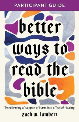 Better Ways to Read the Bible: Transforming the Bible from a Weapon of Harm Into a Tool of Healing - Zach W Lambert - cover