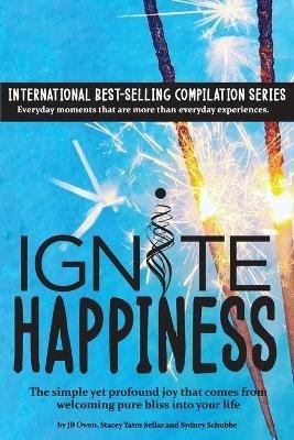 Ignite Happiness: The Simple Yet Profound Joy that Comes from Welcoming Bliss into Your Life - Jb Owen,Stacey Yates Sellar,Sydney Schubbe - cover