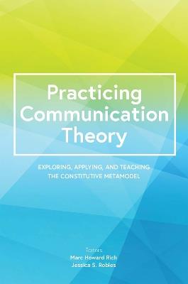 Practicing Communication Theory: Exploring, Applying, and Teaching the Constitutive Metamodel - cover