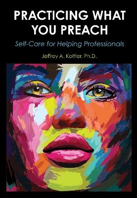 Practicing What You Preach: Self-Care for Helping Professionals - Jeffrey A. Kottler - cover