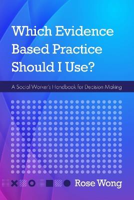Which Evidence-Based Practice Should I Use?: A Social Worker's Handbook for Decision Making - Rose Wong - cover