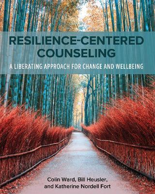 Resilience-Centered Counseling: A Liberating Approach for Change and Wellbeing - Colin Ward,William C. Heusler,Katherine Nordell Fort - cover