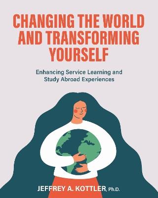 Changing the World and Transforming Yourself: Enhancing Service Learning and Study Abroad Experiences - Jeffrey A. Kottler - cover
