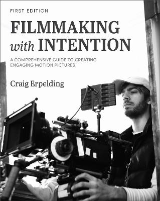 Filmmaking with Intention: A Comprehensive Guide to Creating Engaging Motion Pictures - Craig Erpelding - cover