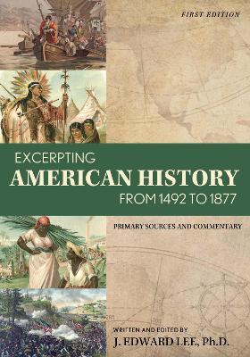 Excerpting American History from 1492 to 1877: Primary Sources and Commentary - J. Edward Lee - cover