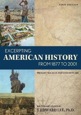 Excerpting American History from 1877 to 2001: Primary Sources and Commentary - J. Edward Lee - cover