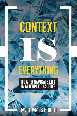 Context Is Everything: How to Navigate Life in Multiple Realities - David Bright - cover
