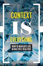 Context Is Everything: How to Navigate Life in Multiple Realities