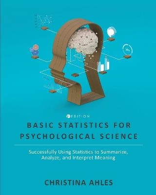Basic Statistics for Psychological Science: Successfully Using Statistics to Summarize, Analyze, and Interpret Meaning - Christina Ahles - cover