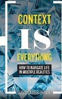 Context Is Everything: How to Navigate Life in Multiple Realities - David James Bright - cover