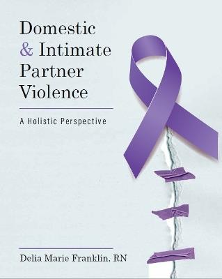 Domestic and Intimate Partner Violence: A Holistic Perspective - Delia Marie Franklin - cover