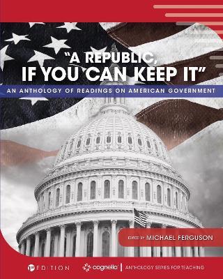 "A Republic, If You Can Keep It": An Anthology of Readings on American Government - cover