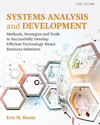 Systems Analysis and Development: Methods, Strategies and Tools to Successfully Develop Efficient Technology-based Business Solutions - Eric M. Bunts - cover