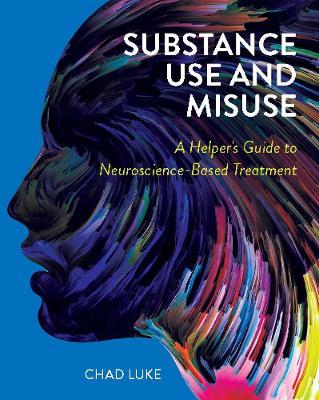 Substance Use and Misuse: A Helper's Guide to Neuroscience-Based Treatment - Chad Luke - cover