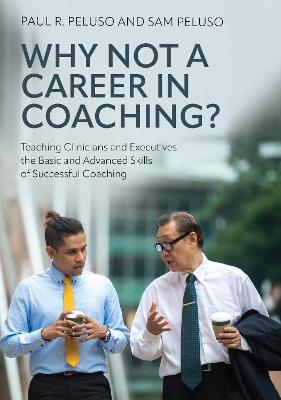 Why Not a Career in Coaching?: Teaching Clinicians and Executives the Basic and Advanced Skills of Successful Coaching - Paul R. Peluso,Sam Peluso - cover