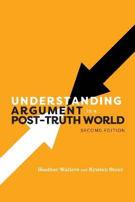 Understanding Argument in a Post-Truth World - Heather Walters,Kristen Stout - cover
