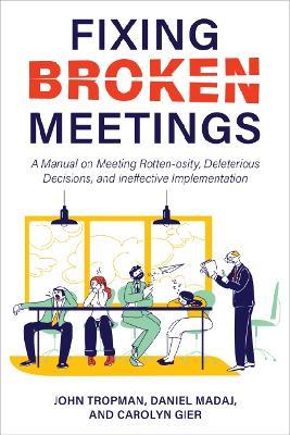 Fixing Broken Meetings: A Manual on Meeting Rotten-osity, Deleterious Decisions, and Ineffective Implementation - John Tropman,Daniel Madaj,Carolyn Gier - cover