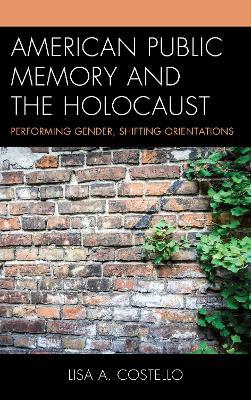 American Public Memory and the Holocaust: Performing Gender, Shifting Orientations - Lisa A. Costello - cover