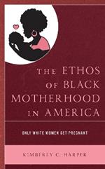 The Ethos of Black Motherhood in America: Only White Women Get Pregnant