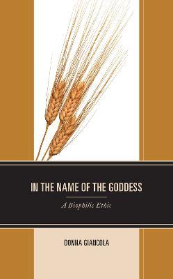 In the Name of the Goddess: A Biophilic Ethic - Donna Giancola - cover