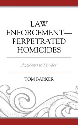 Law Enforcement–Perpetrated Homicides: Accidents to Murder - Tom Barker - cover