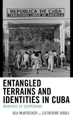Entangled Terrains and Identities in Cuba: Memories of Guantánamo - Asa McKercher,Catherine Krull - cover