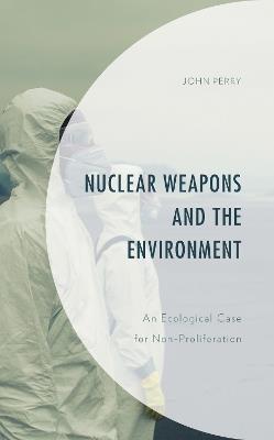 Nuclear Weapons and the Environment: An Ecological Case for Non-proliferation - John Perry - cover