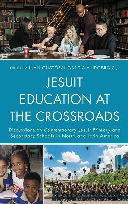 Jesuit Education at the Crossroads: Discussions on Contemporary Jesuit Primary and Secondary Schools in North and Latin America - cover
