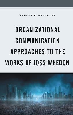 Organizational Communication Approaches to the Works of Joss Whedon - Andrew F. Herrmann - cover