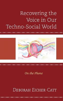 Recovering the Voice in Our Techno-Social World: On the Phone - Deborah Eicher-Catt - cover