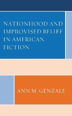Nationhood and Improvised Belief in American Fiction - Ann Genzale - cover
