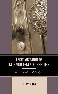 Legitimization of Mormon Feminist Rhetors: A Pan-Historical Analysis - Tiffany D. Kinney - cover