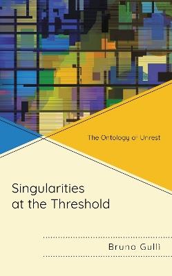 Singularities at the Threshold: The Ontology of Unrest - Bruno Gullì - cover