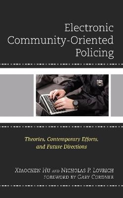 Electronic Community-Oriented Policing: Theories, Contemporary Efforts, and Future Directions - Xiaochen Hu,Nicholas P. Lovrich - cover