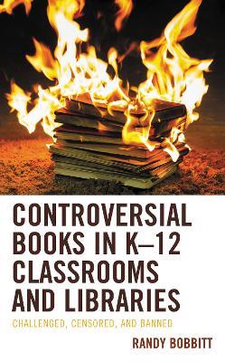 Controversial Books in K–12 Classrooms and Libraries: Challenged, Censored, and Banned - Randy Bobbitt - cover