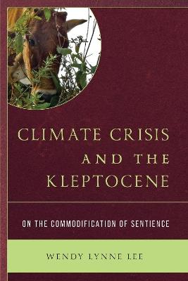 Climate Crisis and the Kleptocene: On the Commodification of Sentience - Wendy Lynne Lee - cover