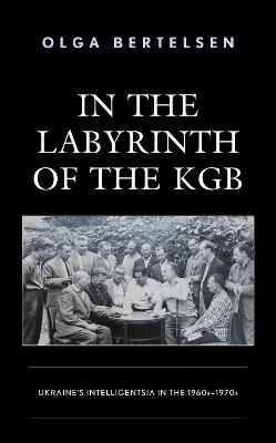In the Labyrinth of the KGB: Ukraine's Intelligentsia in the 1960s–1970s - Olga Bertelsen - cover