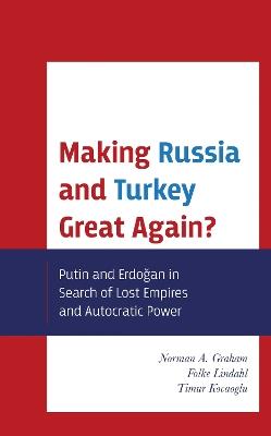 Making Russia and Turkey Great Again?: Putin and Erdogan in Search of Lost Empires and Autocratic Power - Norman A. Graham,Folke Lindahl,Timur Kocaoglu - cover
