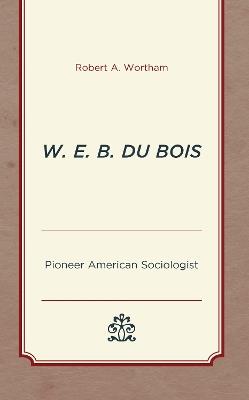 W. E. B. Du Bois: Pioneer American Sociologist - Robert A. Wortham - cover