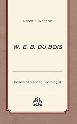 W. E. B. Du Bois: Pioneer American Sociologist - Robert A. Wortham - cover